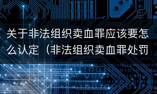 关于非法组织卖血罪应该要怎么认定（非法组织卖血罪处罚多少钱）