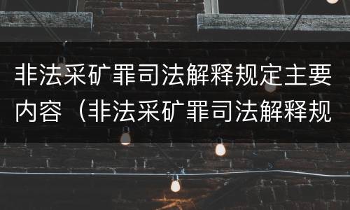 非法采矿罪司法解释规定主要内容（非法采矿罪司法解释规定主要内容包括）