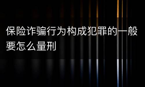 保险诈骗行为构成犯罪的一般要怎么量刑