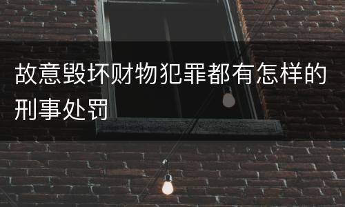 故意毁坏财物犯罪都有怎样的刑事处罚