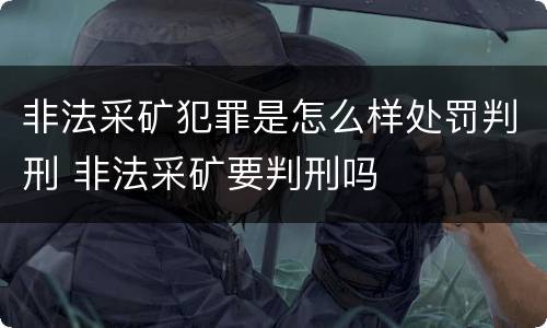 非法采矿犯罪是怎么样处罚判刑 非法采矿要判刑吗