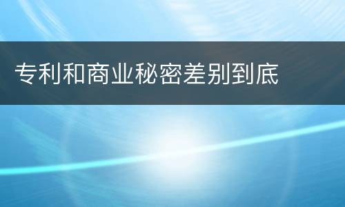 专利和商业秘密差别到底
