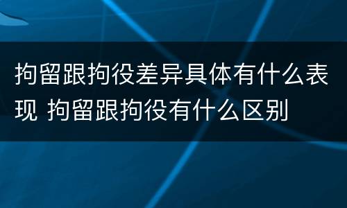 拘留跟拘役差异具体有什么表现 拘留跟拘役有什么区别