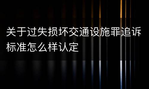 关于过失损坏交通设施罪追诉标准怎么样认定