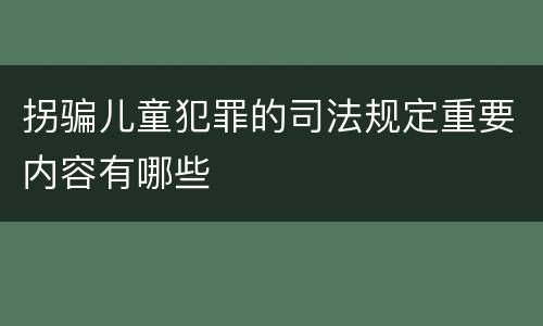 拐骗儿童犯罪的司法规定重要内容有哪些