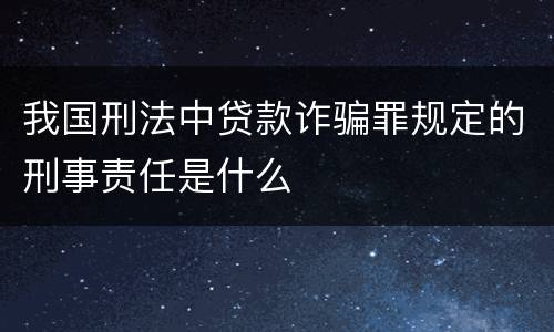 我国刑法中贷款诈骗罪规定的刑事责任是什么