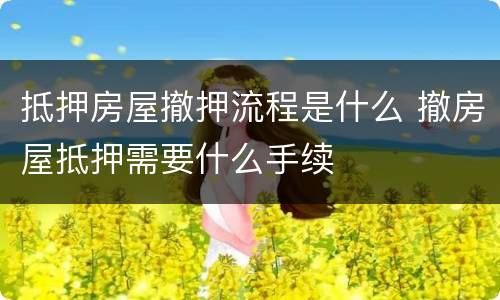 抵押房屋撤押流程是什么 撤房屋抵押需要什么手续