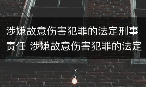 涉嫌故意伤害犯罪的法定刑事责任 涉嫌故意伤害犯罪的法定刑事责任是什么