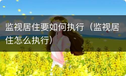 监视居住要如何执行（监视居住怎么执行）