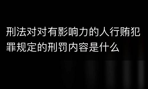 刑法对对有影响力的人行贿犯罪规定的刑罚内容是什么