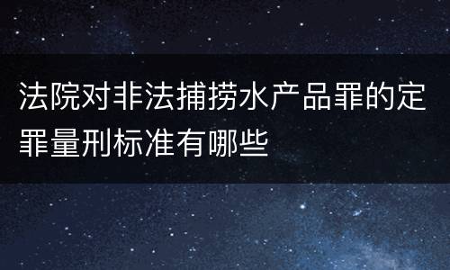 法院对非法捕捞水产品罪的定罪量刑标准有哪些