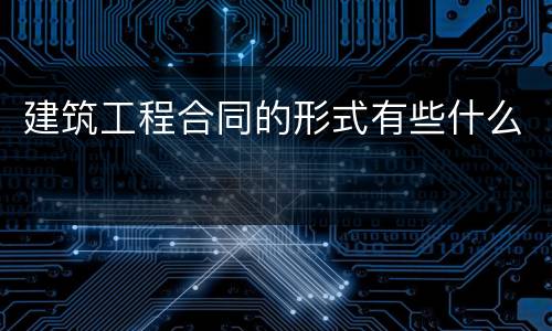 建筑工程合同的形式有些什么