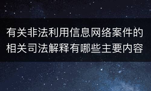 有关非法利用信息网络案件的相关司法解释有哪些主要内容