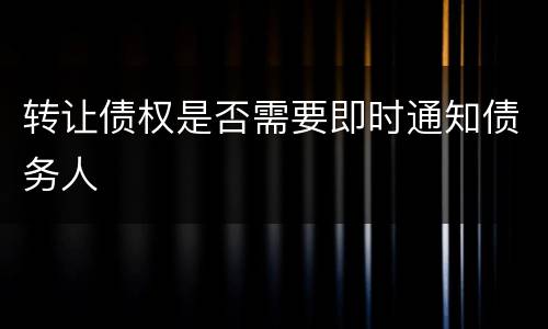 转让债权是否需要即时通知债务人