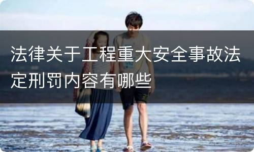 法律关于工程重大安全事故法定刑罚内容有哪些