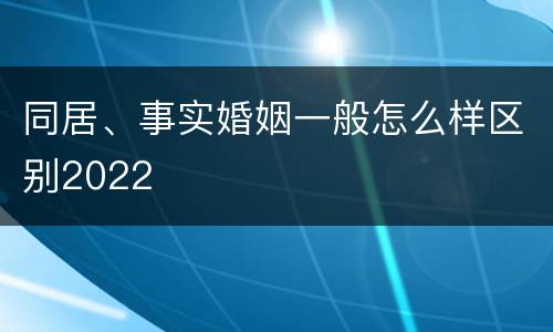 同居、事实婚姻一般怎么样区别2022