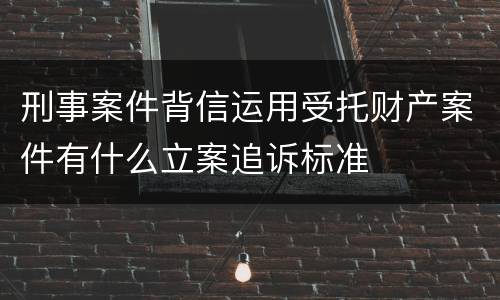 刑事案件背信运用受托财产案件有什么立案追诉标准