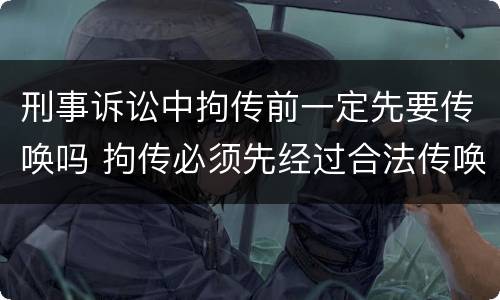 刑事诉讼中拘传前一定先要传唤吗 拘传必须先经过合法传唤