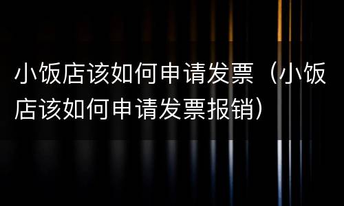 小饭店该如何申请发票（小饭店该如何申请发票报销）