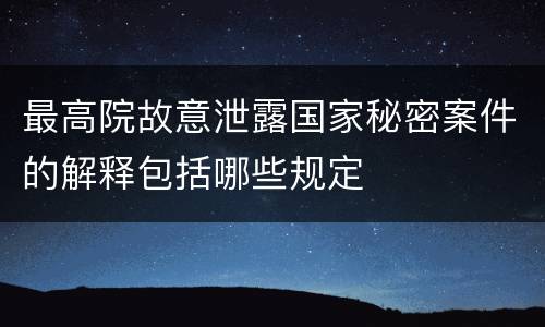 最高院故意泄露国家秘密案件的解释包括哪些规定