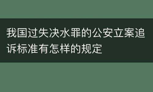 我国过失决水罪的公安立案追诉标准有怎样的规定