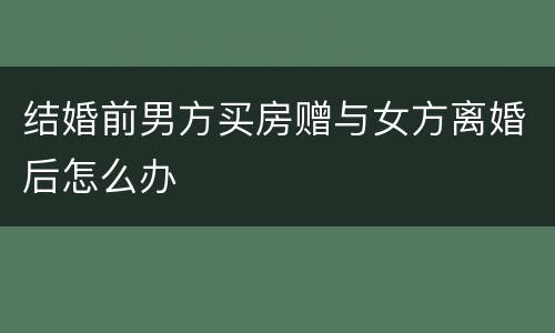 结婚前男方买房赠与女方离婚后怎么办