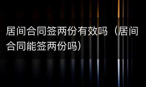 居间合同签两份有效吗（居间合同能签两份吗）
