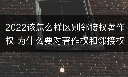 2022该怎么样区别邻接权著作权 为什么要对著作权和邻接权进行限制