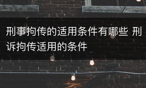 刑事拘传的适用条件有哪些 刑诉拘传适用的条件