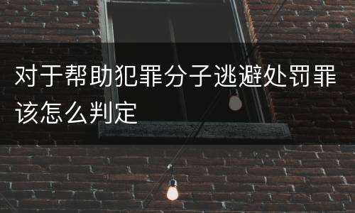 对于帮助犯罪分子逃避处罚罪该怎么判定