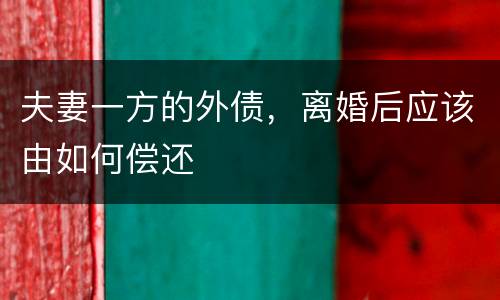 夫妻一方的外债，离婚后应该由如何偿还