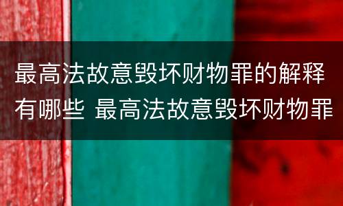 最高法故意毁坏财物罪的解释有哪些 最高法故意毁坏财物罪的解释有哪些内容