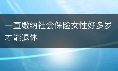 一直缴纳社会保险女性好多岁才能退休