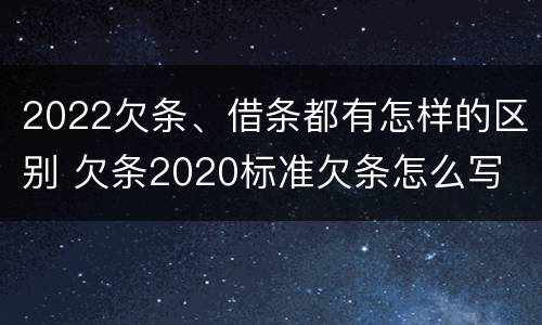 2022欠条、借条都有怎样的区别 欠条2020标准欠条怎么写