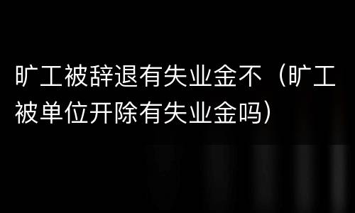 旷工被辞退有失业金不（旷工被单位开除有失业金吗）