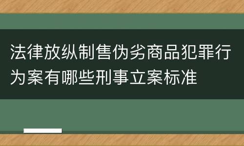 法律放纵制售伪劣商品犯罪行为案有哪些刑事立案标准