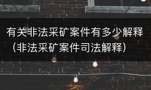 有关非法采矿案件有多少解释（非法采矿案件司法解释）