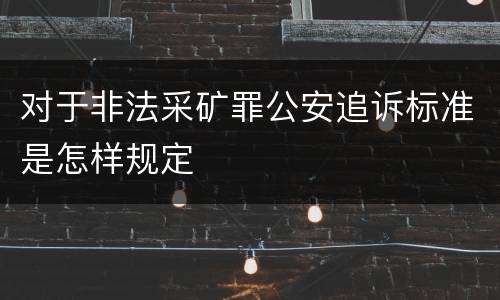 对于非法采矿罪公安追诉标准是怎样规定