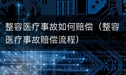 整容医疗事故如何赔偿（整容医疗事故赔偿流程）