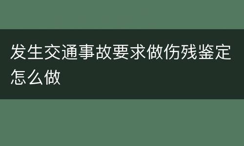 发生交通事故要求做伤残鉴定怎么做