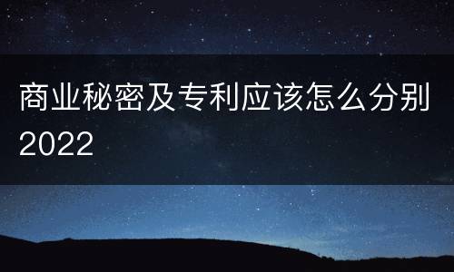 商业秘密及专利应该怎么分别2022