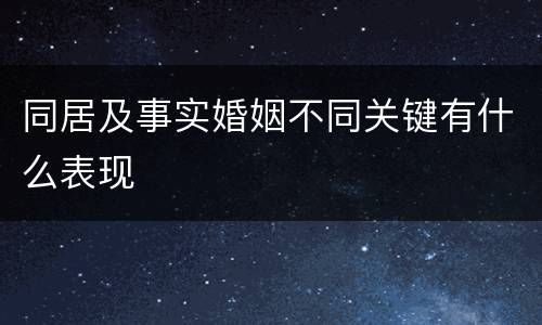 同居及事实婚姻不同关键有什么表现