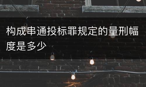 构成串通投标罪规定的量刑幅度是多少