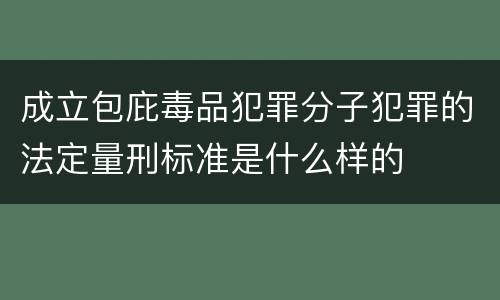 成立包庇毒品犯罪分子犯罪的法定量刑标准是什么样的