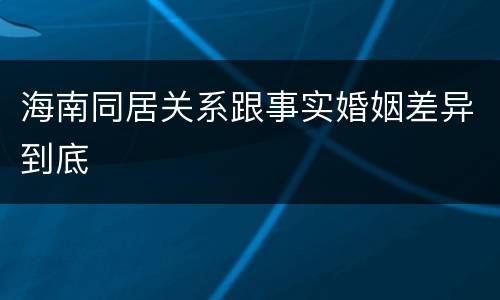 海南同居关系跟事实婚姻差异到底