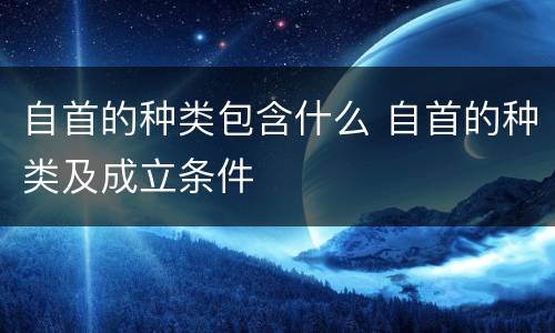 自首的种类包含什么 自首的种类及成立条件
