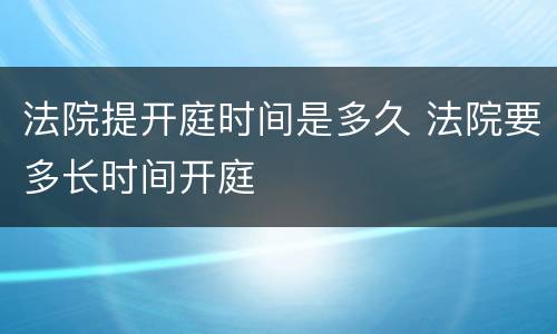 法院提开庭时间是多久 法院要多长时间开庭