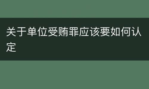 关于单位受贿罪应该要如何认定