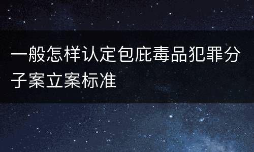 一般怎样认定包庇毒品犯罪分子案立案标准