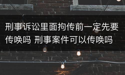 刑事诉讼里面拘传前一定先要传唤吗 刑事案件可以传唤吗